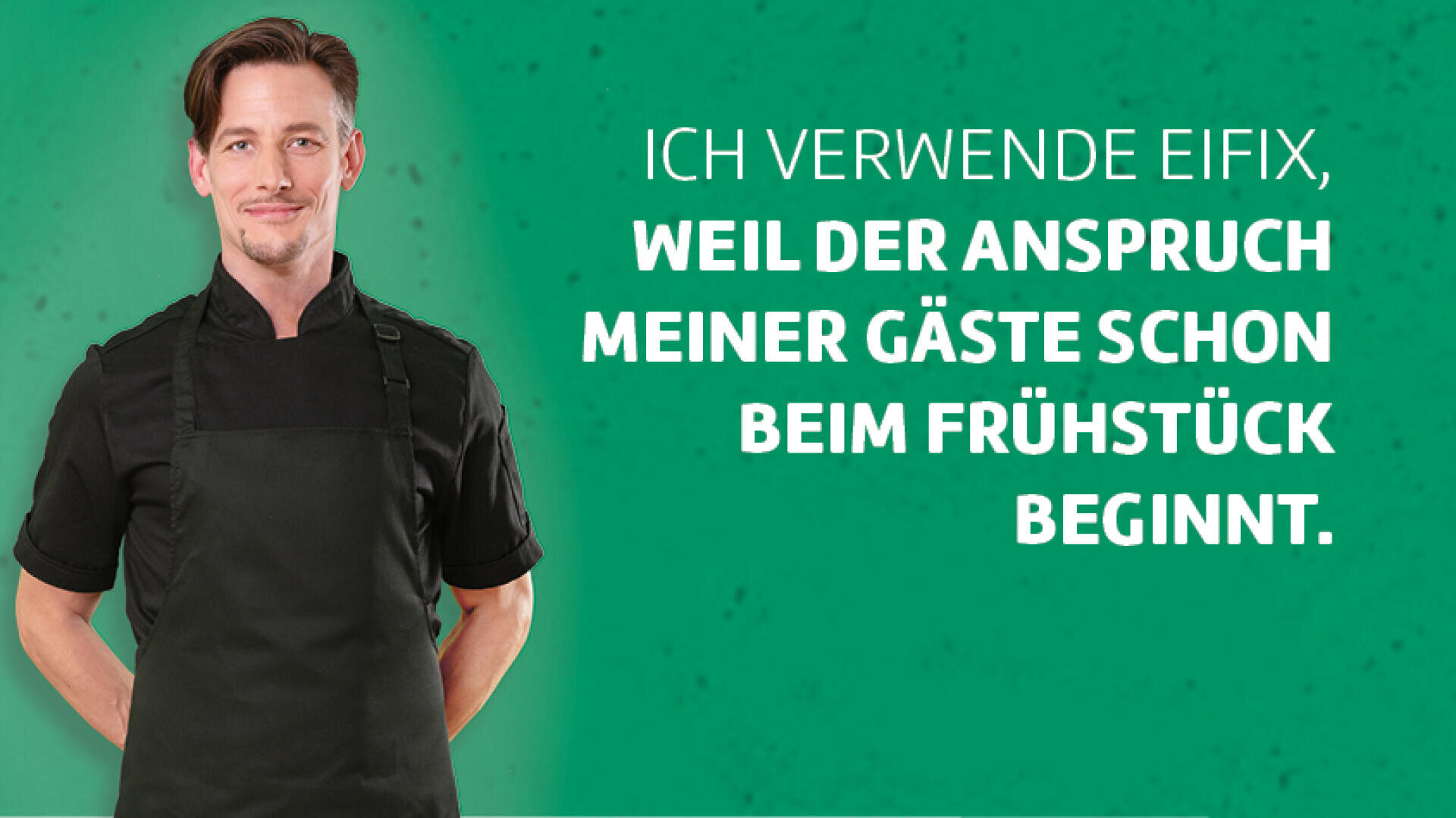 Ein Mann in einer schwarzen Kochuniform steht lächelnd mit den Händen auf dem Rücken. Neben ihm ist ein deutscher Text zu lesen: Ich verwende Eifix, weil der Anspruch meiner Gäste schon beim Frühstück beginnt.