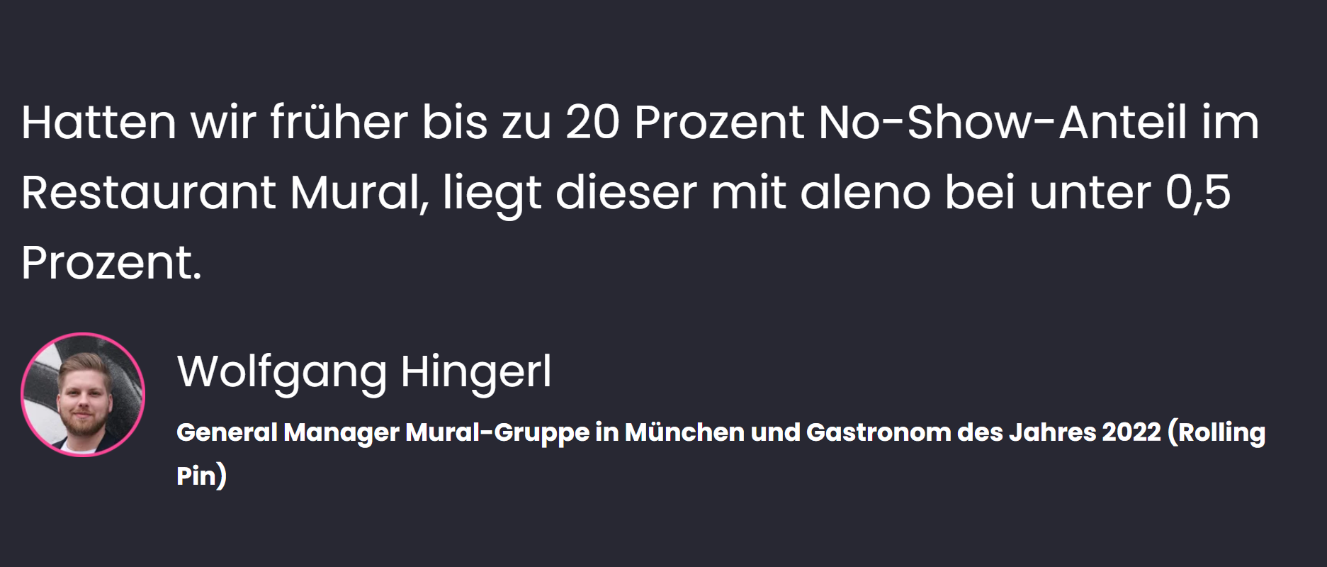 «Hatten wir früher bis zu 20 Prozent No-Show-Anteil im Restaurant Mural, liegt dieser mit aleno bei unter 0,5 Prozent», sagt Wolfgang Hingerl, General Manager Mural-Gruppe in München und Gastronom des Jahres 2022 (Rolling Pin Magazin).
